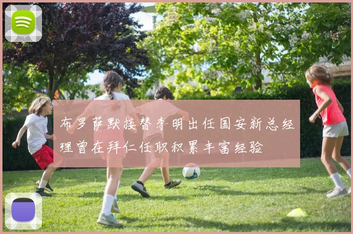 布罗萨默接替李明出任国安新总经理曾在拜仁任职积累丰富经验