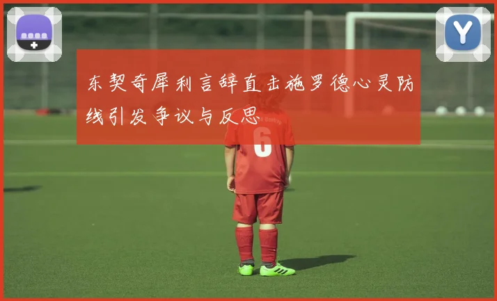 东契奇犀利言辞直击施罗德心灵防线引发争议与反思