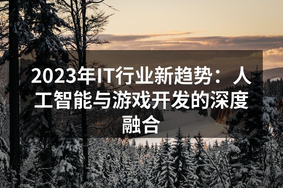 2023年IT行业新趋势：人工智能与游戏