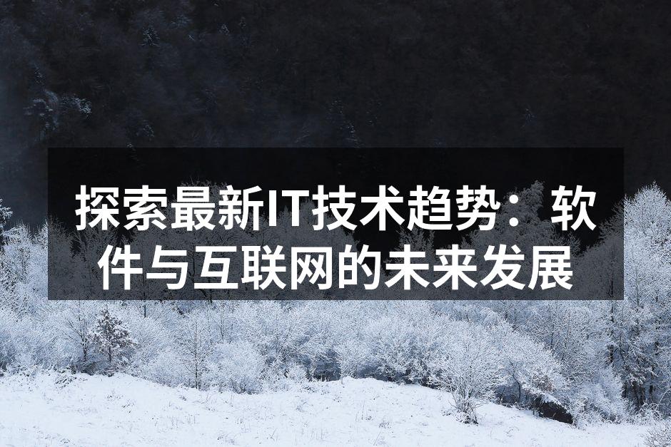 探索最新IT技术趋势：软件与互联网的未来
